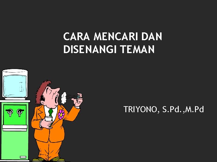 CARA MENCARI DAN DISENANGI TEMAN TRIYONO, S. Pd. , M. Pd 