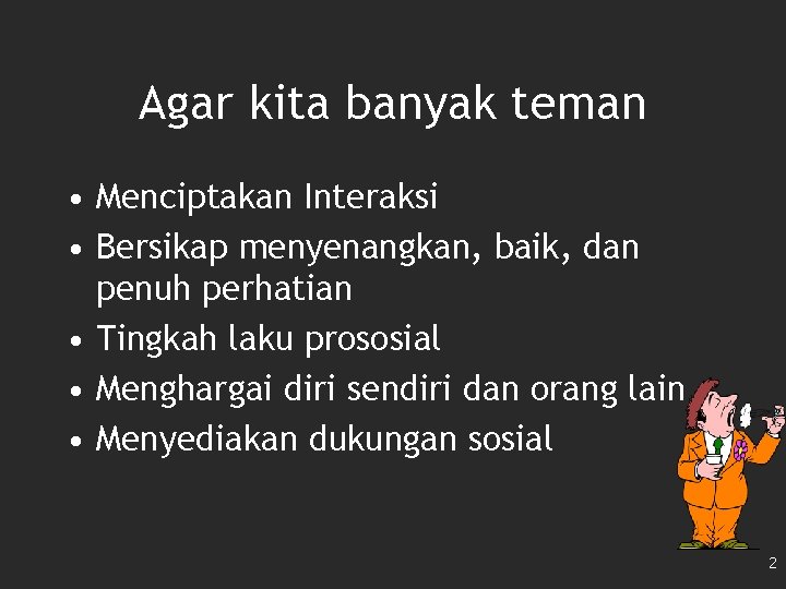 Agar kita banyak teman • Menciptakan Interaksi • Bersikap menyenangkan, baik, dan penuh perhatian