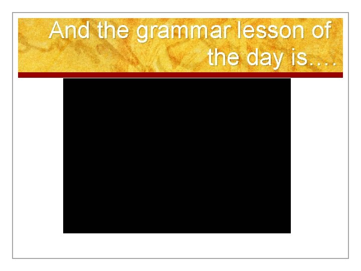 And the grammar lesson of the day is…. 