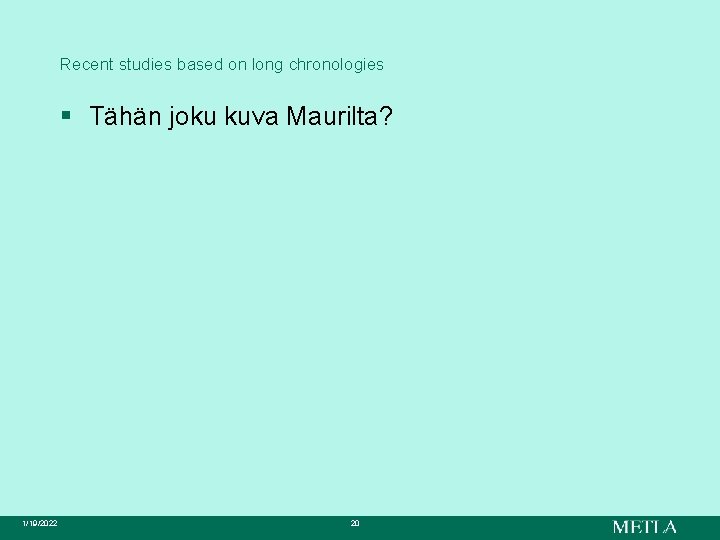 Recent studies based on long chronologies § Tähän joku kuva Maurilta? 1/19/2022 20 