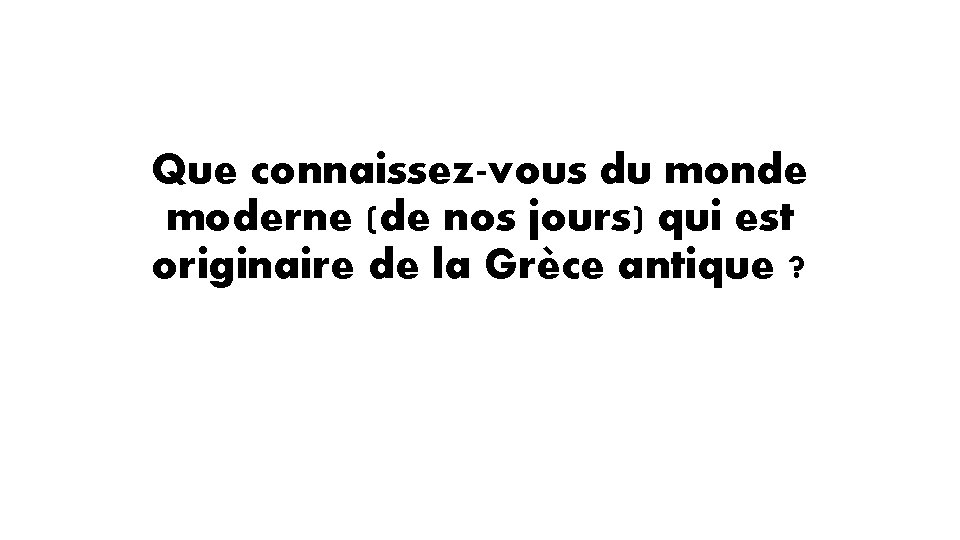 Que connaissez-vous du monde moderne (de nos jours) qui est originaire de la Grèce