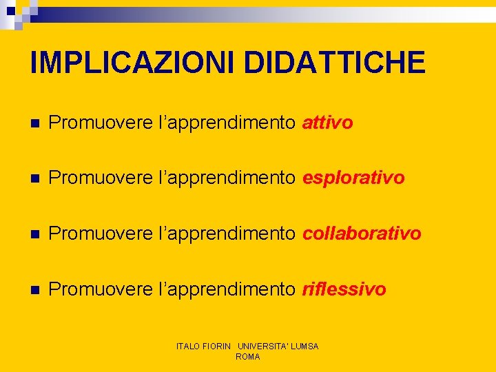 IMPLICAZIONI DIDATTICHE n Promuovere l’apprendimento attivo n Promuovere l’apprendimento esplorativo n Promuovere l’apprendimento collaborativo