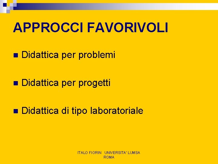 APPROCCI FAVORIVOLI n Didattica per problemi n Didattica per progetti n Didattica di tipo