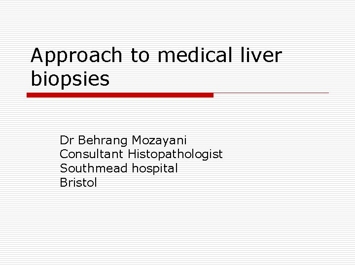Approach to medical liver biopsies Dr Behrang Mozayani Consultant Histopathologist Southmead hospital Bristol 