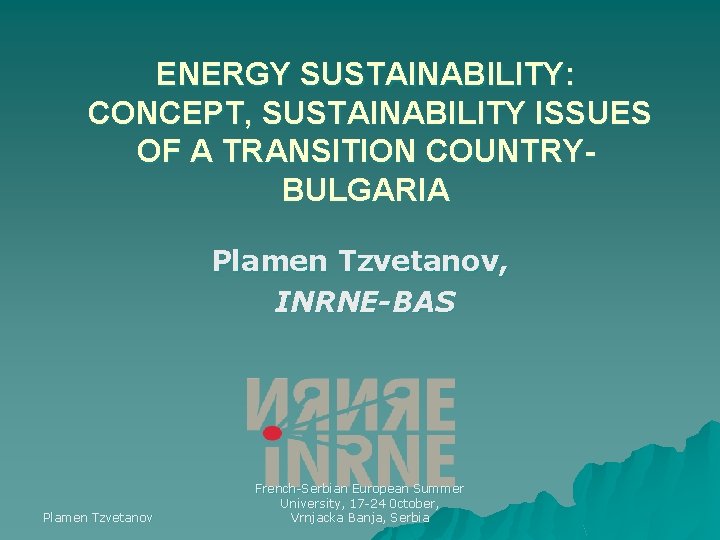 ENERGY SUSTAINABILITY: CONCEPT, SUSTAINABILITY ISSUES OF A TRANSITION COUNTRYBULGARIA Plamen Tzvetanov, INRNE-BAS Plamen Tzvetanov