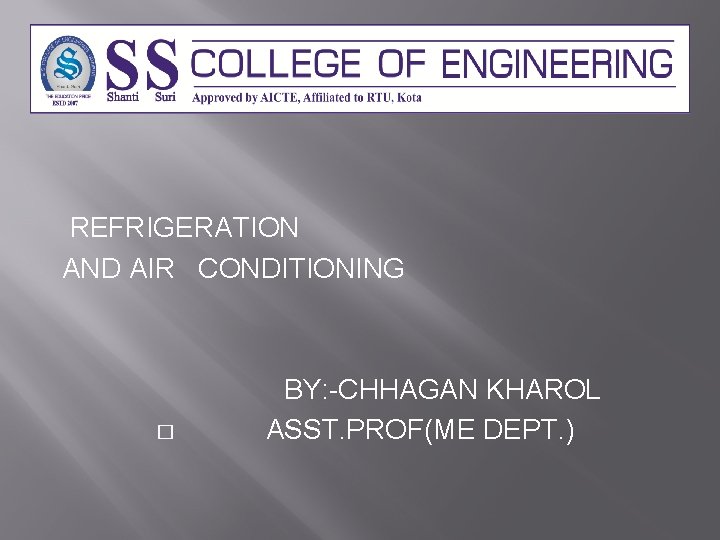 REFRIGERATION AND AIR CONDITIONING � BY: -CHHAGAN KHAROL ASST. PROF(ME DEPT. ) 