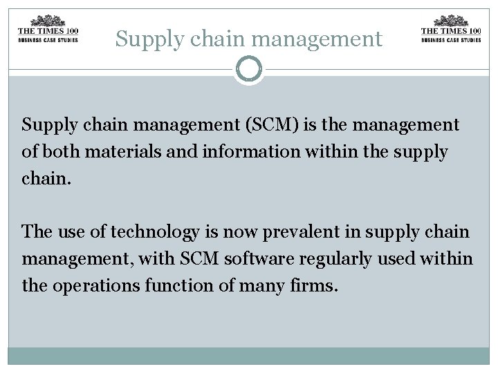 Supply chain management (SCM) is the management of both materials and information within the