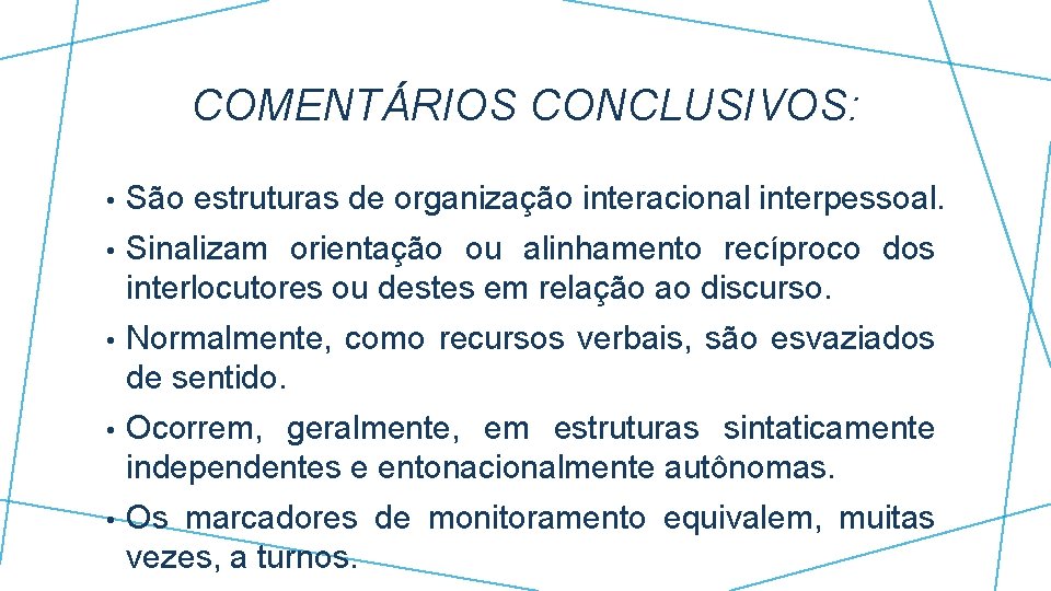 COMENTÁRIOS CONCLUSIVOS: • São estruturas de organização interacional interpessoal. • Sinalizam orientação ou alinhamento