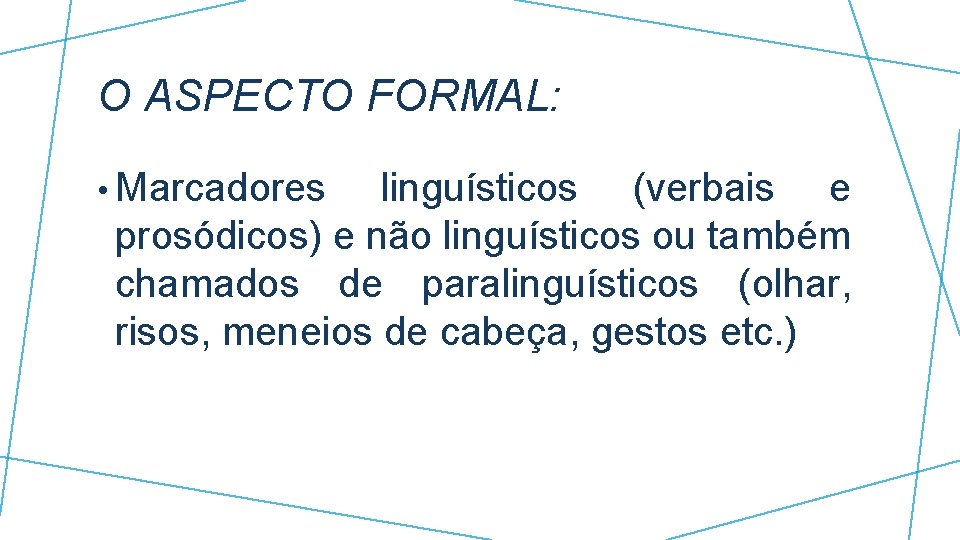 O ASPECTO FORMAL: • Marcadores linguísticos (verbais e prosódicos) e não linguísticos ou também