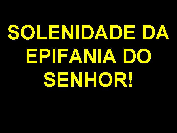 SOLENIDADE DA EPIFANIA DO SENHOR! 