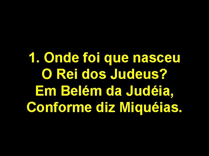 1. Onde foi que nasceu O Rei dos Judeus? Em Belém da Judéia, Conforme