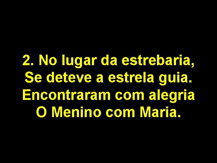 2. No lugar da estrebaria, Se deteve a estrela guia. Encontraram com alegria O