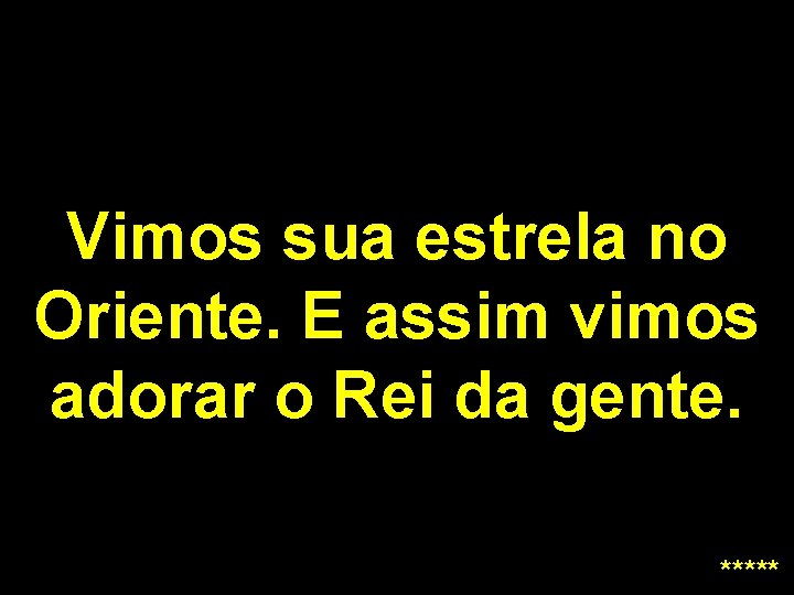 Vimos sua estrela no Oriente. E assim vimos adorar o Rei da gente. *****