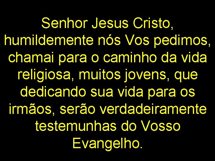 Senhor Jesus Cristo, humildemente nós Vos pedimos, chamai para o caminho da vida religiosa,