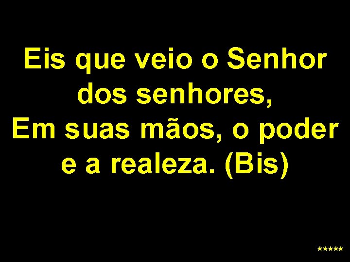 Eis que veio o Senhor dos senhores, Em suas mãos, o poder e a