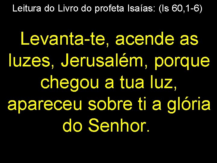 Leitura do Livro do profeta Isaías: (Is 60, 1 -6) Levanta-te, acende as luzes,