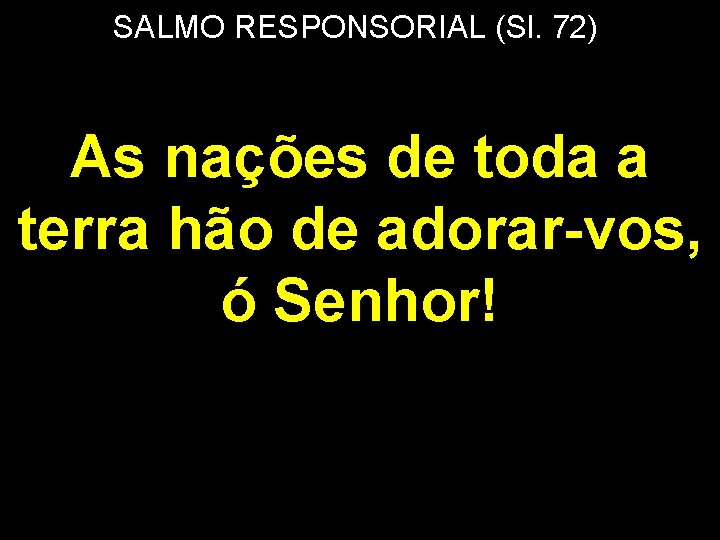 SALMO RESPONSORIAL (Sl. 72) As nações de toda a terra hão de adorar-vos, ó