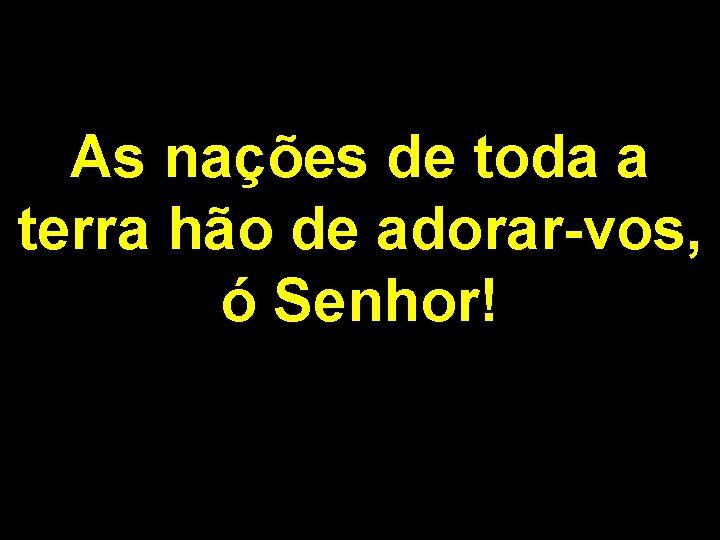 As nações de toda a terra hão de adorar-vos, ó Senhor! 