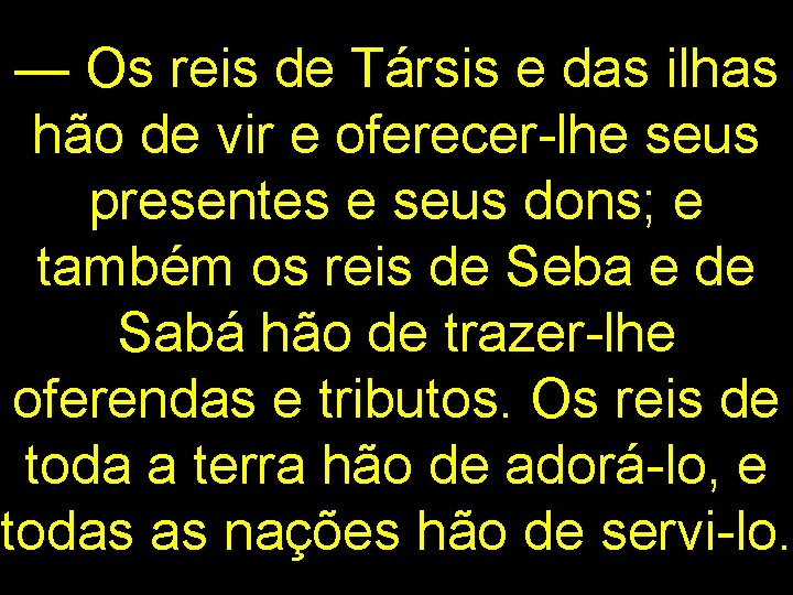 — Os reis de Társis e das ilhas hão de vir e oferecer-lhe seus