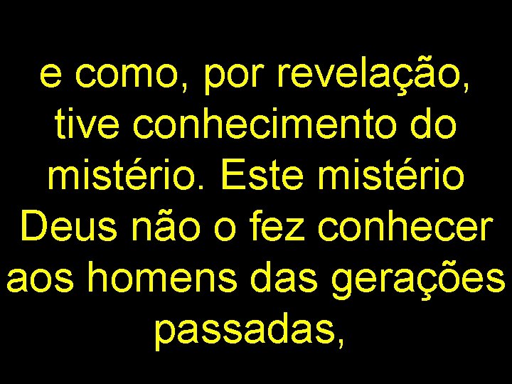 e como, por revelação, tive conhecimento do mistério. Este mistério Deus não o fez