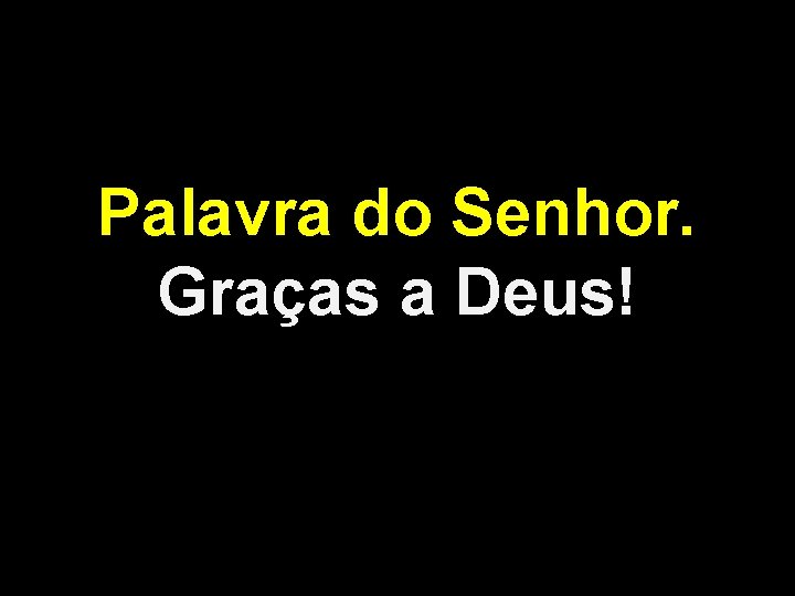 Palavra do Senhor. Graças a Deus! 