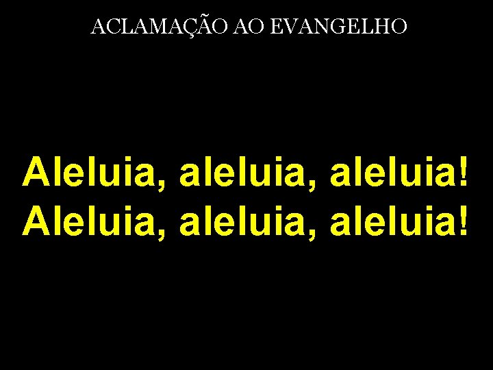 ACLAMAÇÃO AO EVANGELHO Aleluia, aleluia, aleluia! 