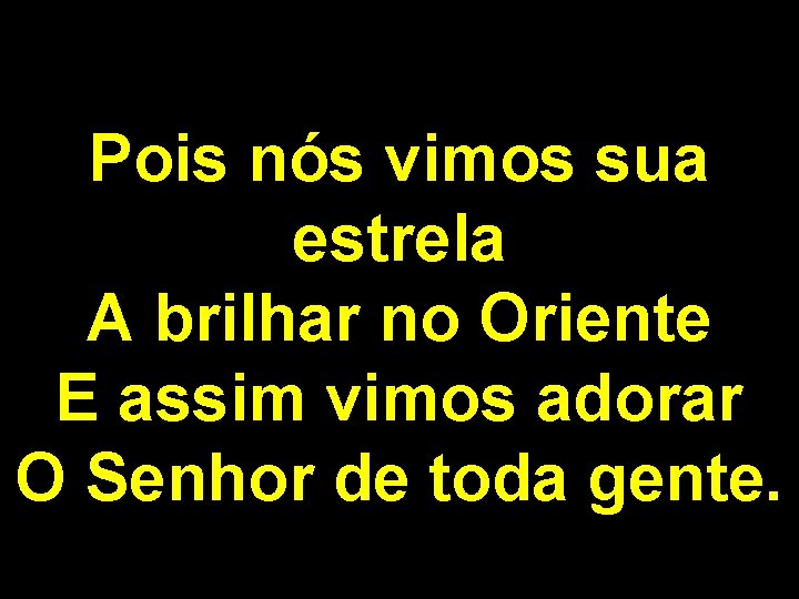 Pois nós vimos sua estrela A brilhar no Oriente E assim vimos adorar O