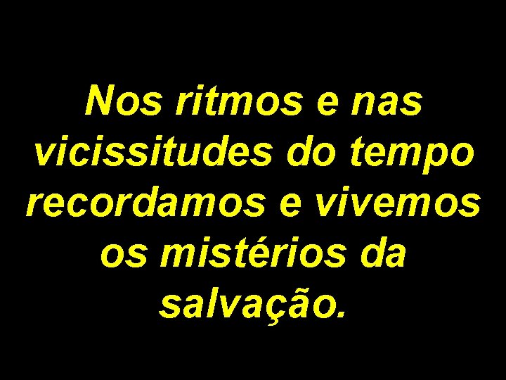 Nos ritmos e nas vicissitudes do tempo recordamos e vivemos os mistérios da salvação.