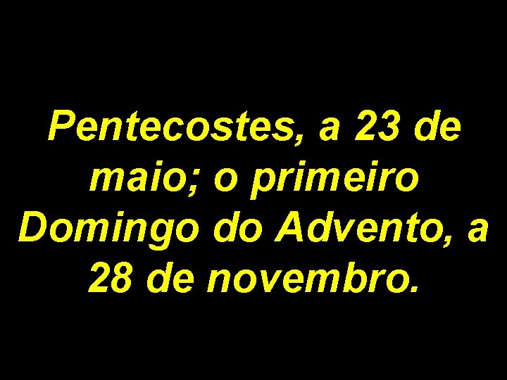 Pentecostes, a 23 de maio; o primeiro Domingo do Advento, a 28 de novembro.