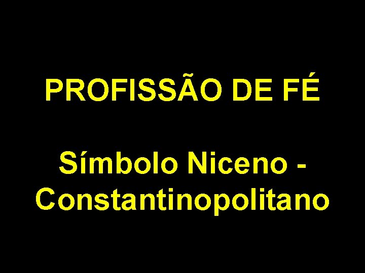 PROFISSÃO DE FÉ Símbolo Niceno Constantinopolitano 