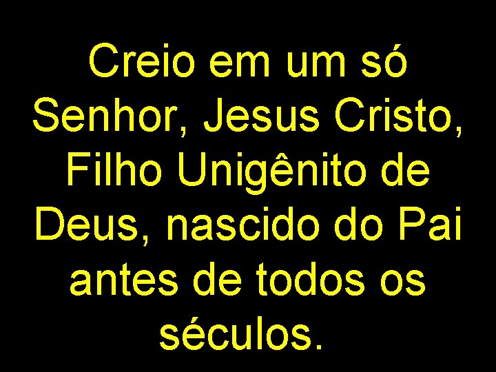 Creio em um só Senhor, Jesus Cristo, Filho Unigênito de Deus, nascido do Pai