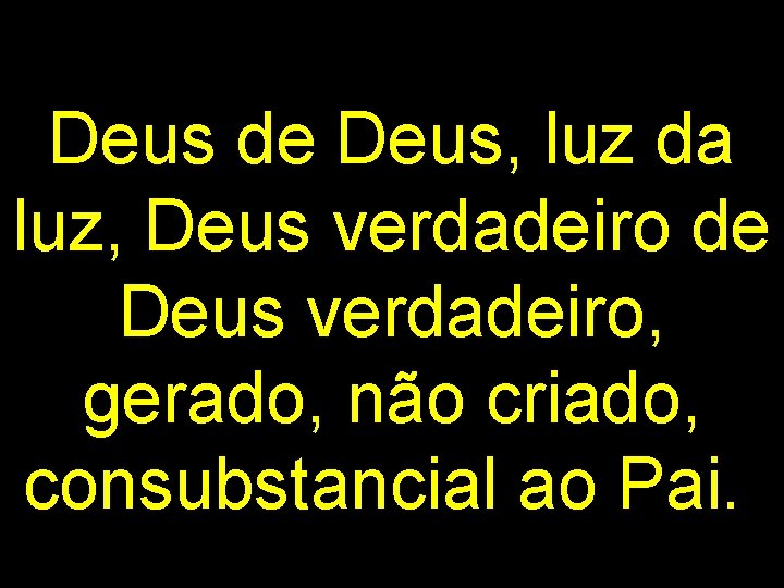 Deus de Deus, luz da luz, Deus verdadeiro de Deus verdadeiro, gerado, não criado,