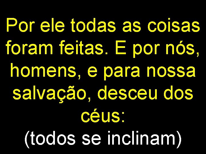 Por ele todas as coisas foram feitas. E por nós, homens, e para nossa