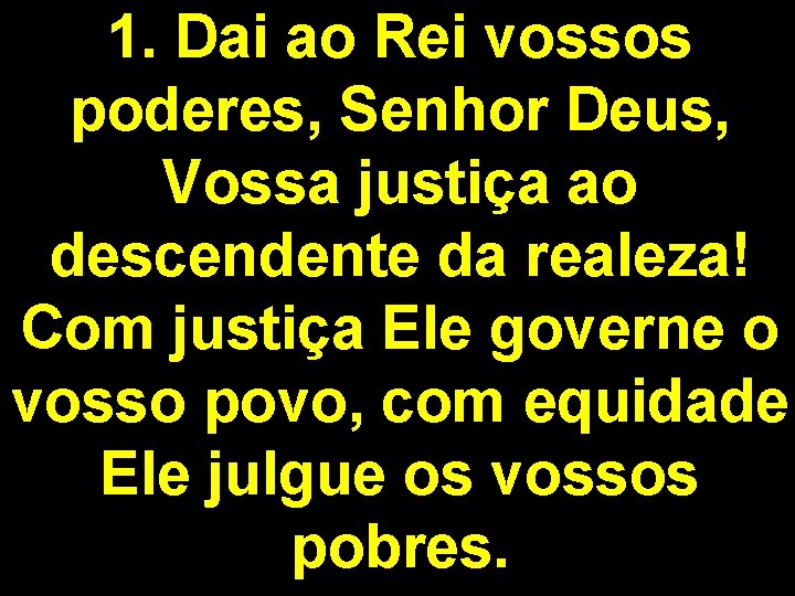 1. Dai ao Rei vossos poderes, Senhor Deus, Vossa justiça ao descendente da realeza!