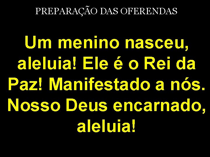 PREPARAÇÃO DAS OFERENDAS Um menino nasceu, aleluia! Ele é o Rei da Paz! Manifestado