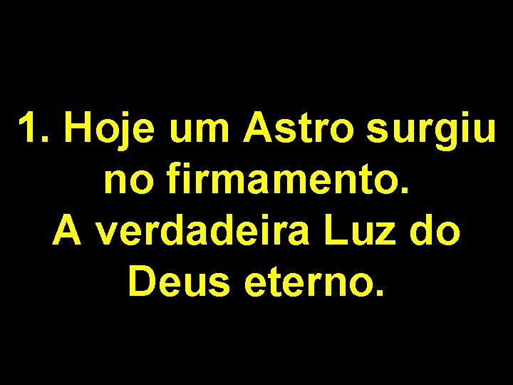 1. Hoje um Astro surgiu no firmamento. A verdadeira Luz do Deus eterno. 