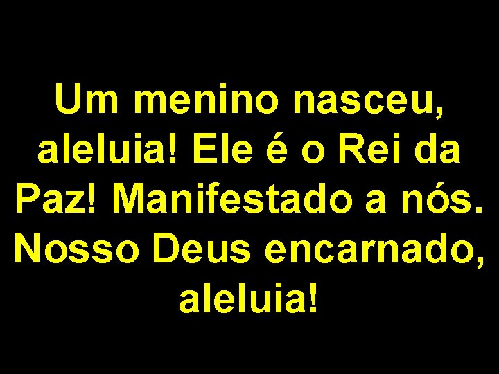 Um menino nasceu, aleluia! Ele é o Rei da Paz! Manifestado a nós. Nosso