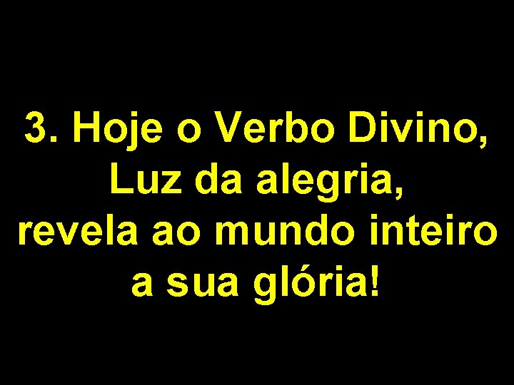 3. Hoje o Verbo Divino, Luz da alegria, revela ao mundo inteiro a sua