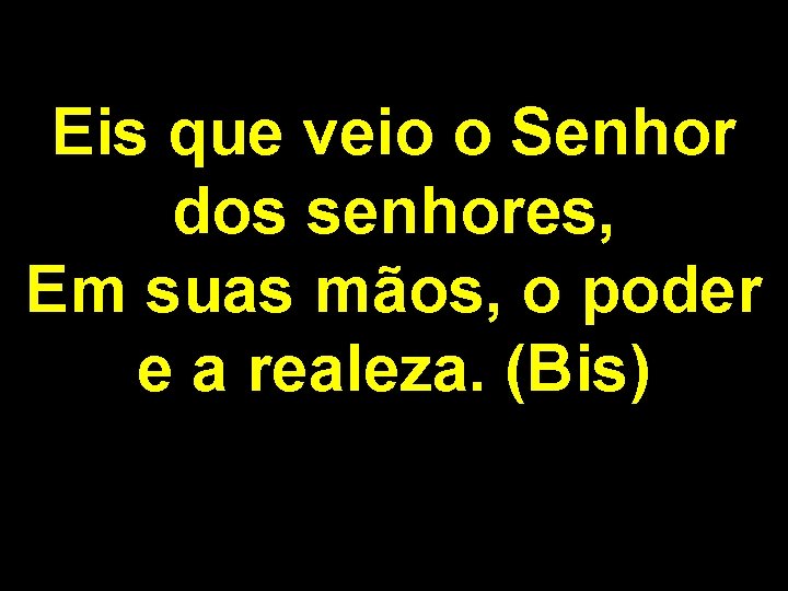 Eis que veio o Senhor dos senhores, Em suas mãos, o poder e a