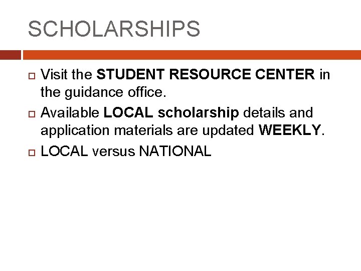 SCHOLARSHIPS Visit the STUDENT RESOURCE CENTER in the guidance office. Available LOCAL scholarship details