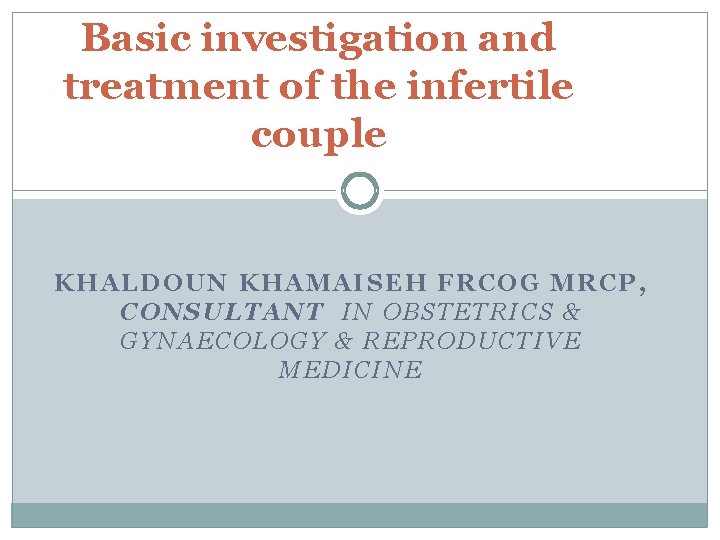 Basic investigation and treatment of the infertile couple KHALDOUN KHAMAISEH FRCOG MRCP, CONSULTANT IN