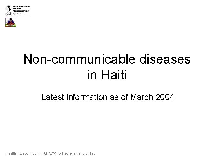 Non-communicable diseases in Haiti Latest information as of March 2004 Health situation room, PAHO/WHO