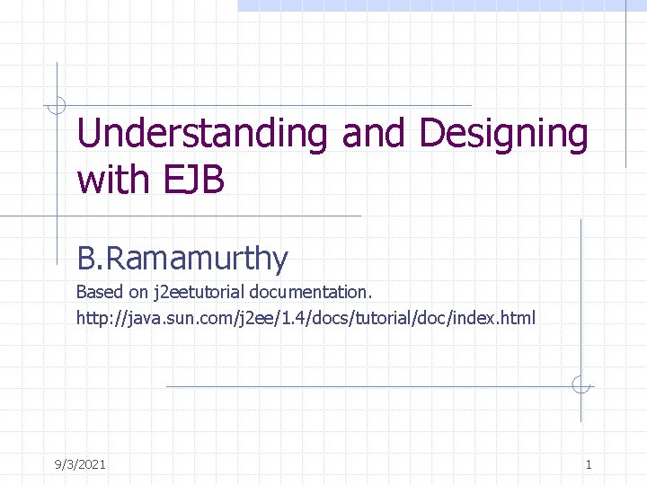 Understanding and Designing with EJB B. Ramamurthy Based on j 2 eetutorial documentation. http: