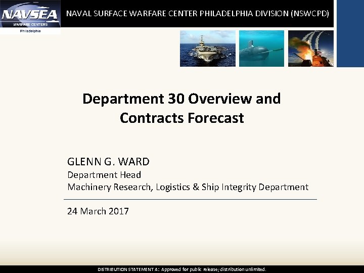 NAVAL SURFACE WARFARE CENTER PHILADELPHIA DIVISION (NSWCPD) Department 30 Overview and Contracts Forecast GLENN