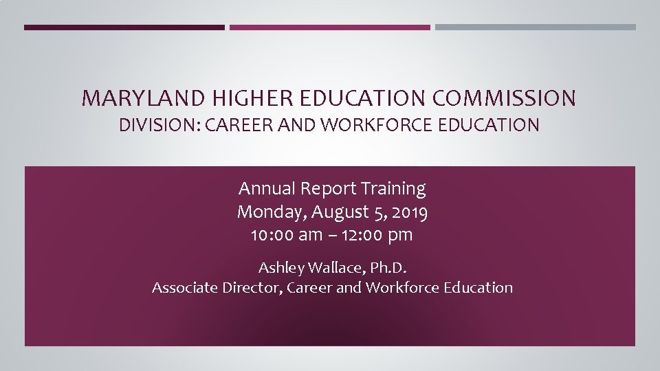 MARYLAND HIGHER EDUCATION COMMISSION DIVISION: CAREER AND WORKFORCE EDUCATION Annual Report Training Monday, August