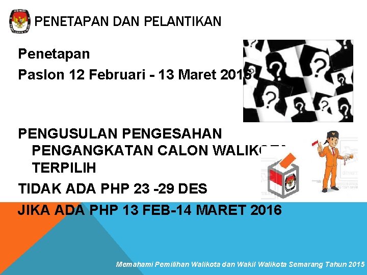 PENETAPAN DAN PELANTIKAN Penetapan Paslon 12 Februari - 13 Maret 2016 PENGUSULAN PENGESAHAN PENGANGKATAN