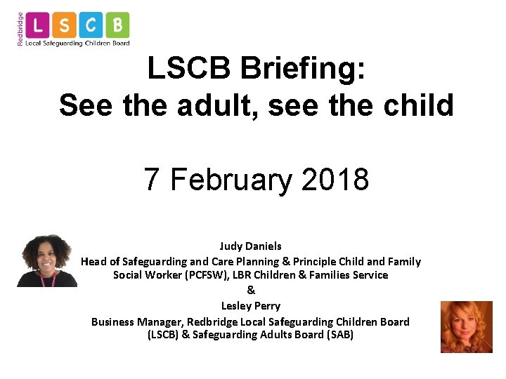 LSCB Briefing: See the adult, see the child 7 February 2018 Judy Daniels Head