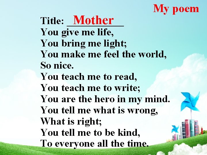 My poem Mother Title: ______ You give me life, You bring me light; You