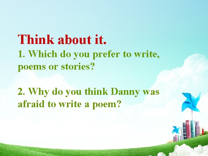Think about it. 1. Which do you prefer to write, poems or stories? 2.