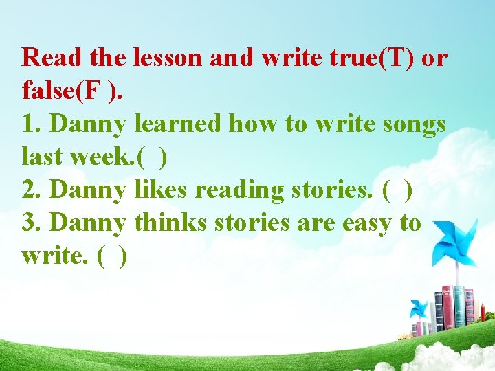 Read the lesson and write true(T) or false(F ). 1. Danny learned how to